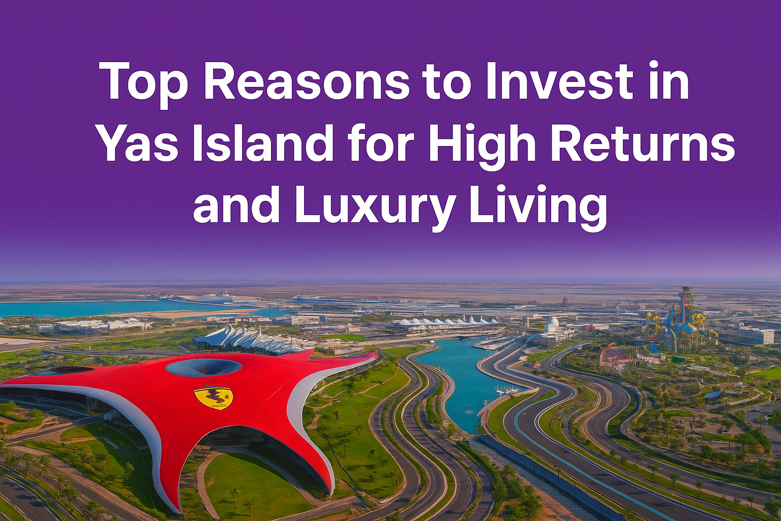 Top Reasons to Invest in Yas Island for High Returns and Luxury Living